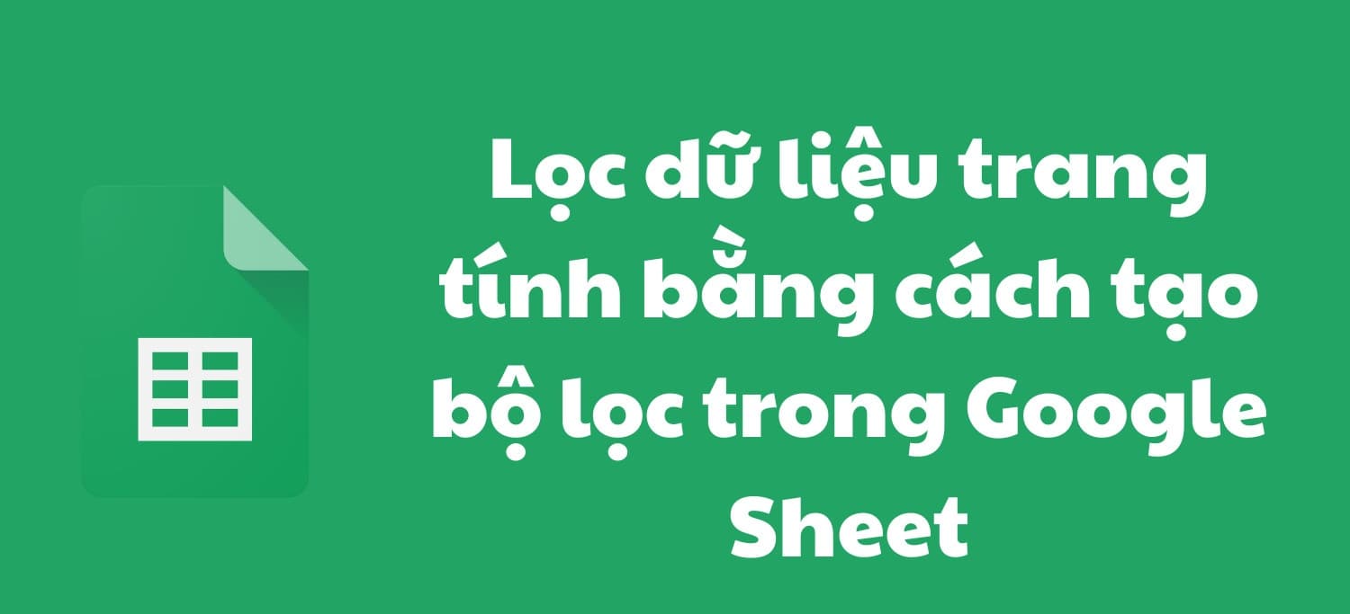 Hướng dẫn cách tạo bộ lọc trong Google Sheets cực đơn giản